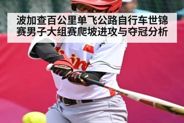 波加查百公里单飞公路自行车世锦赛男子大组赛爬坡进攻与夺冠分析