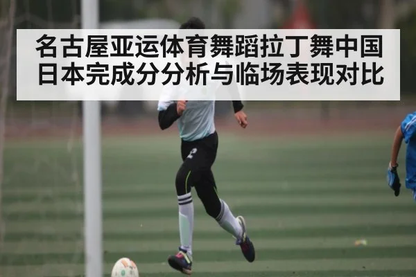 名古屋亚运体育舞蹈拉丁舞中国日本完成分分析与临场表现对比
